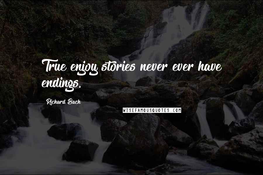 Richard Bach Quotes: True enjoy stories never ever have endings.