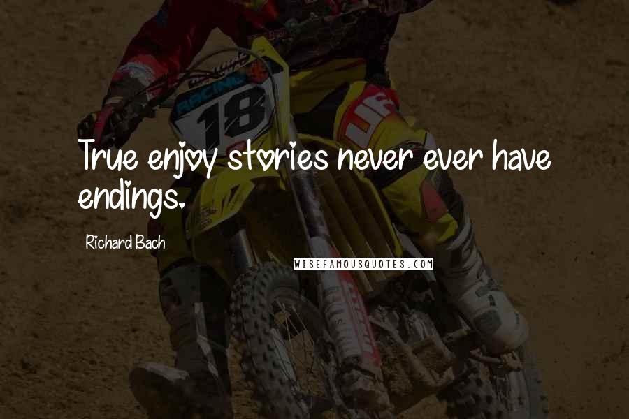 Richard Bach Quotes: True enjoy stories never ever have endings.