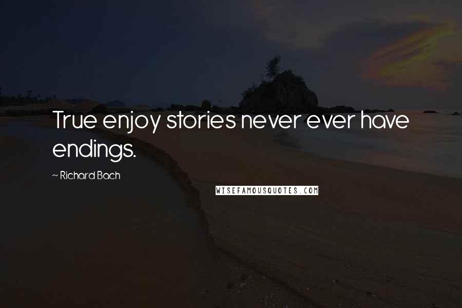 Richard Bach Quotes: True enjoy stories never ever have endings.