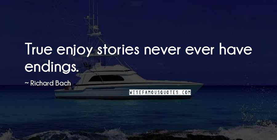 Richard Bach Quotes: True enjoy stories never ever have endings.