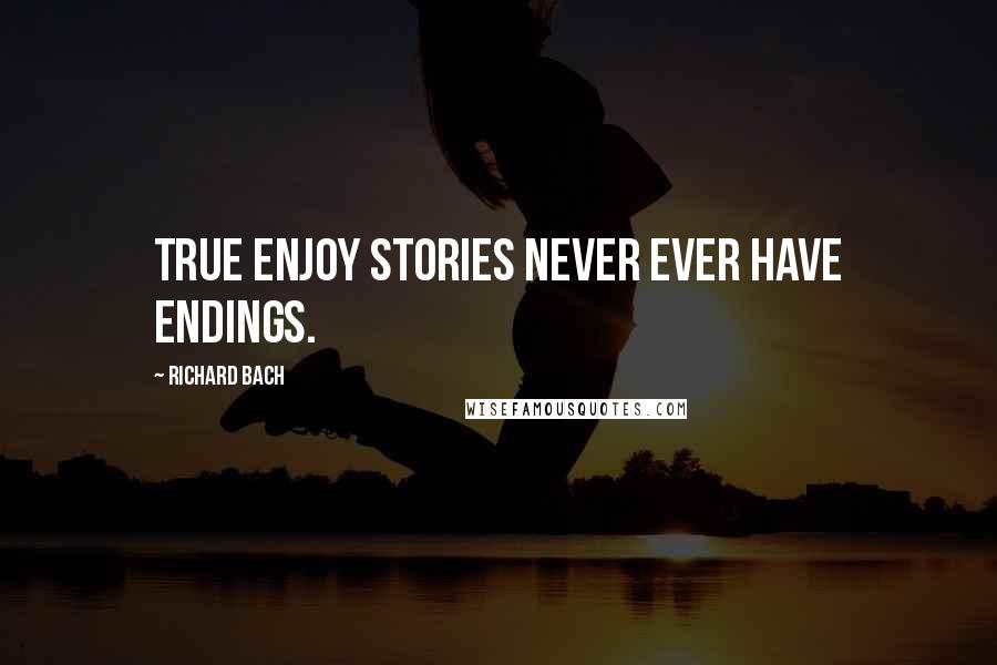 Richard Bach Quotes: True enjoy stories never ever have endings.