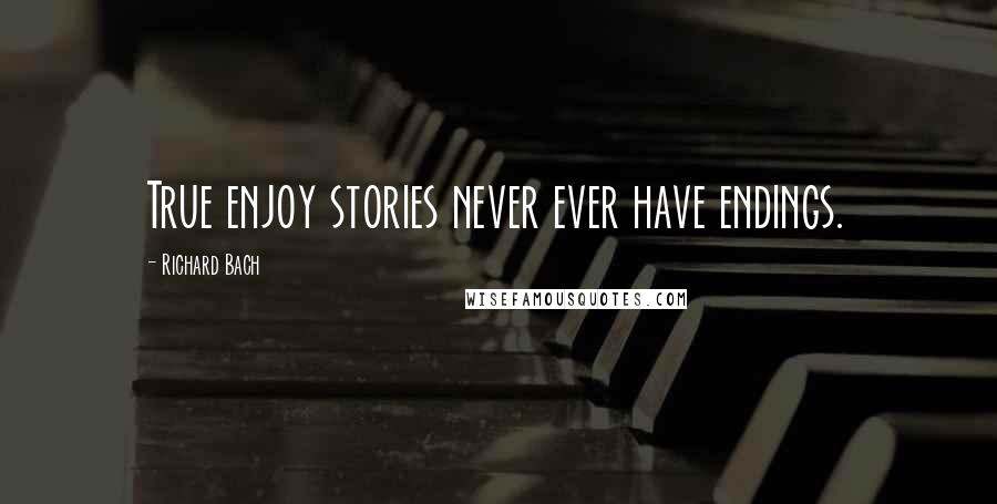 Richard Bach Quotes: True enjoy stories never ever have endings.