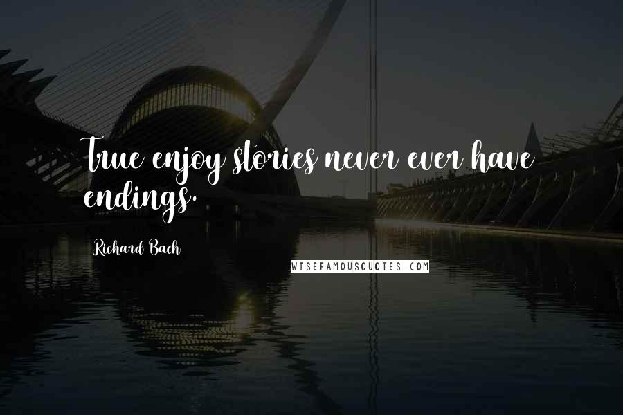 Richard Bach Quotes: True enjoy stories never ever have endings.