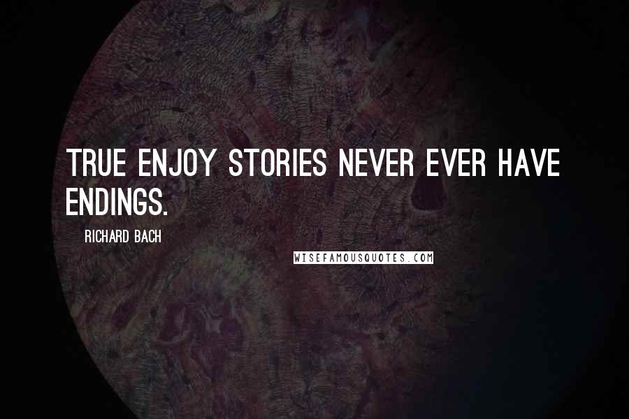 Richard Bach Quotes: True enjoy stories never ever have endings.