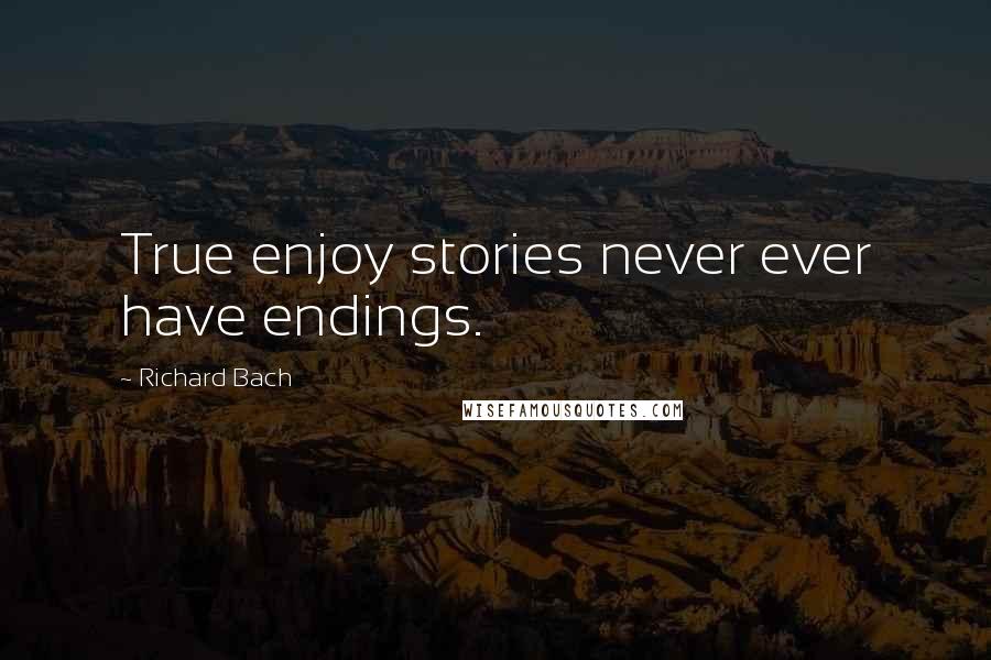 Richard Bach Quotes: True enjoy stories never ever have endings.