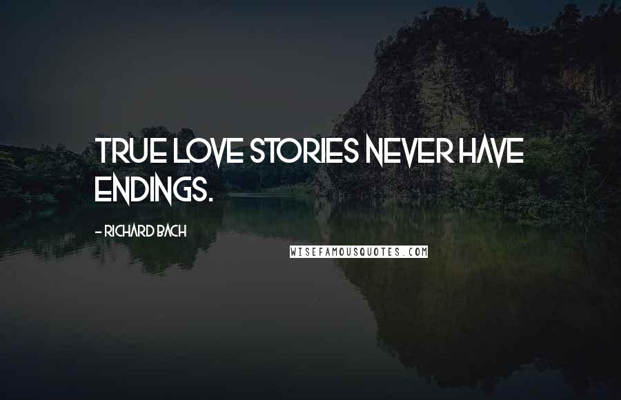 Richard Bach Quotes: True love stories never have endings.