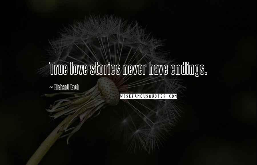 Richard Bach Quotes: True love stories never have endings.