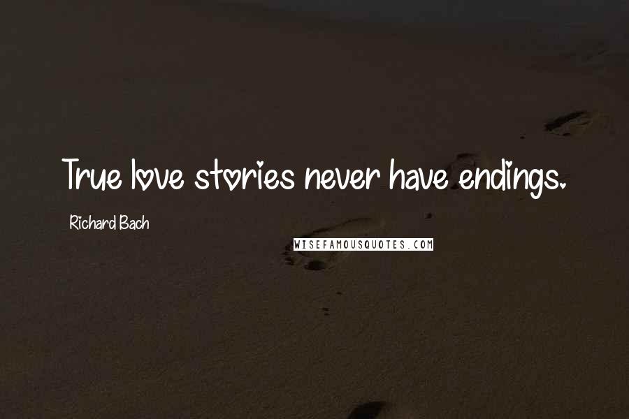 Richard Bach Quotes: True love stories never have endings.