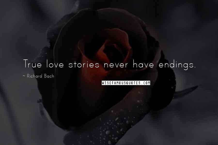 Richard Bach Quotes: True love stories never have endings.