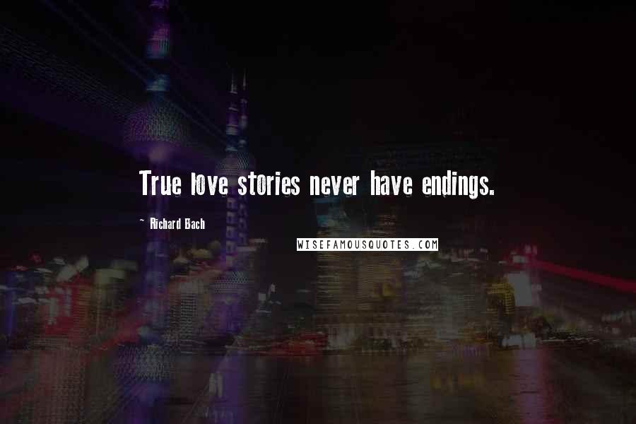 Richard Bach Quotes: True love stories never have endings.