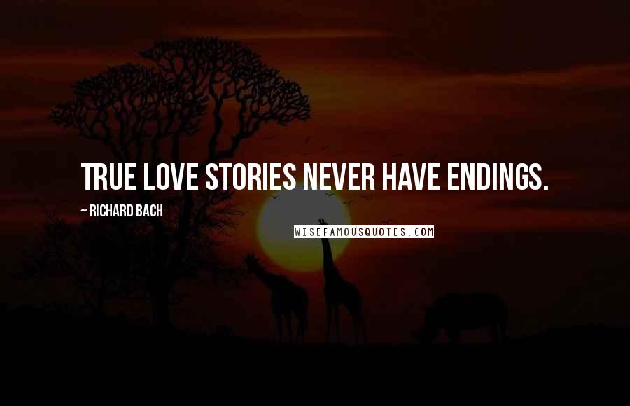 Richard Bach Quotes: True love stories never have endings.