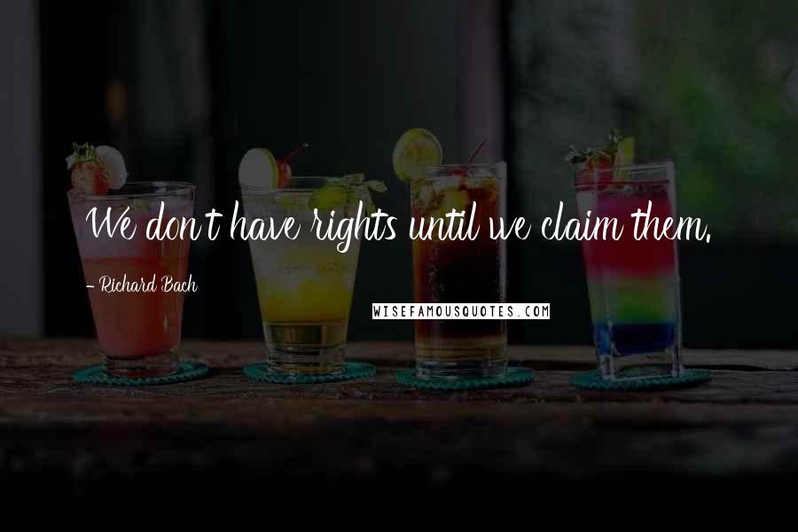 Richard Bach Quotes: We don't have rights until we claim them.
