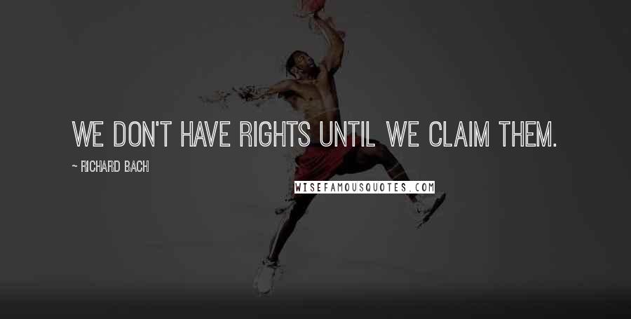 Richard Bach Quotes: We don't have rights until we claim them.