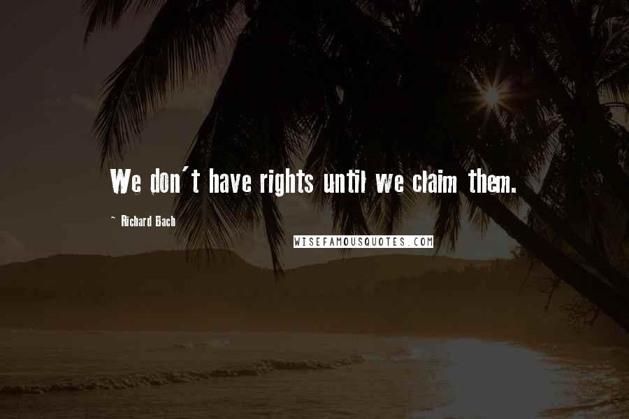 Richard Bach Quotes: We don't have rights until we claim them.