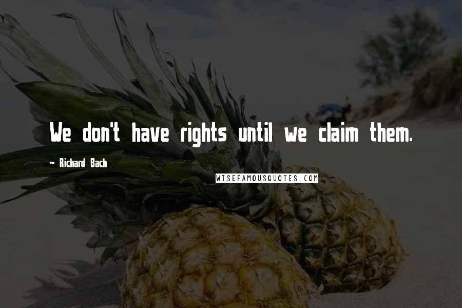 Richard Bach Quotes: We don't have rights until we claim them.