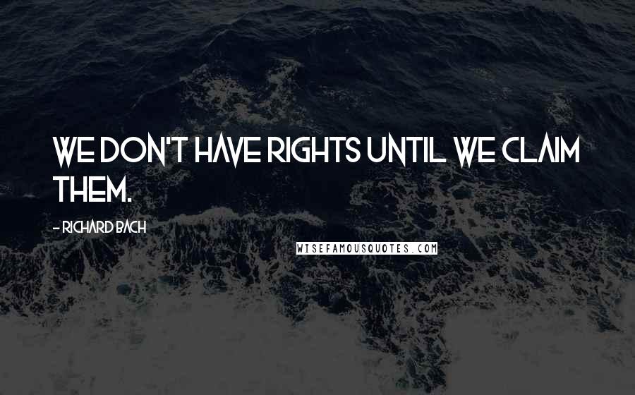 Richard Bach Quotes: We don't have rights until we claim them.