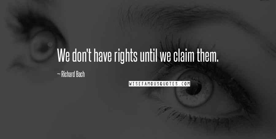Richard Bach Quotes: We don't have rights until we claim them.