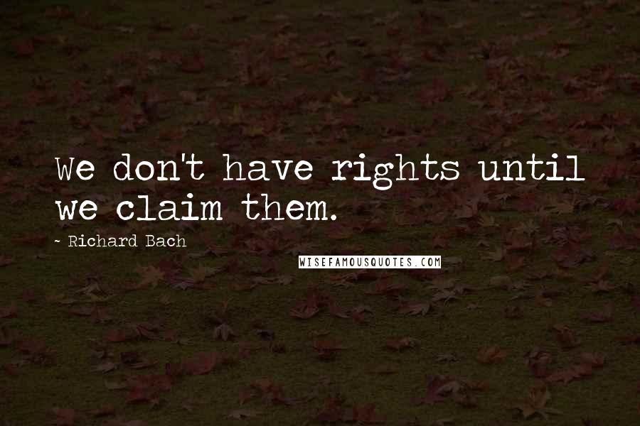 Richard Bach Quotes: We don't have rights until we claim them.