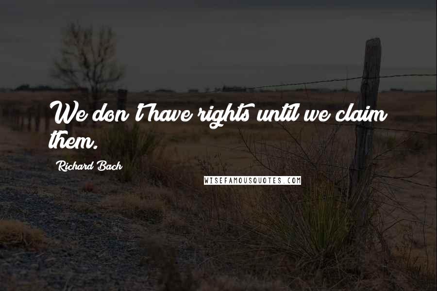 Richard Bach Quotes: We don't have rights until we claim them.