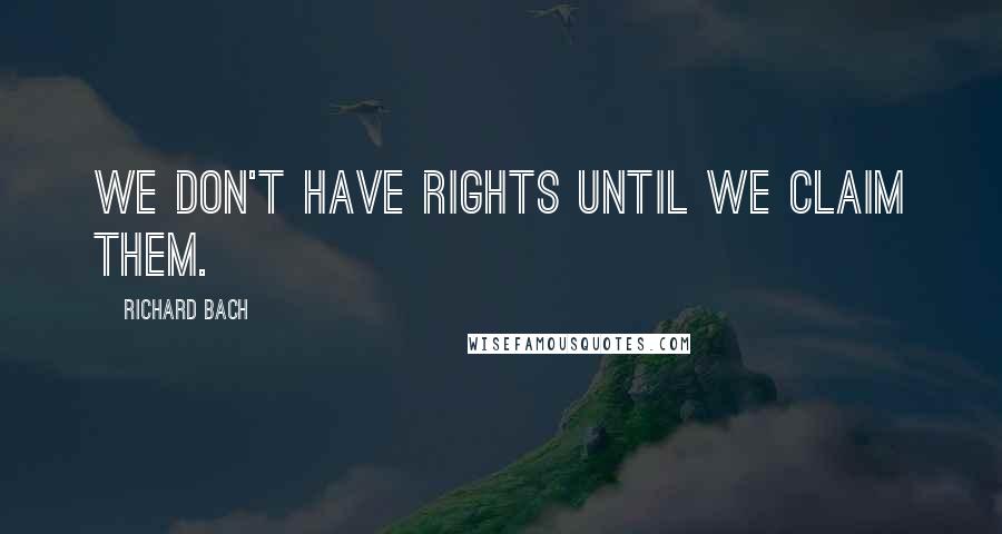 Richard Bach Quotes: We don't have rights until we claim them.