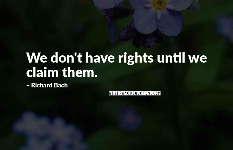 Richard Bach Quotes: We don't have rights until we claim them.