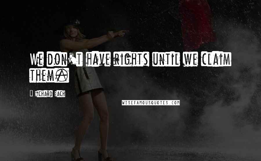 Richard Bach Quotes: We don't have rights until we claim them.