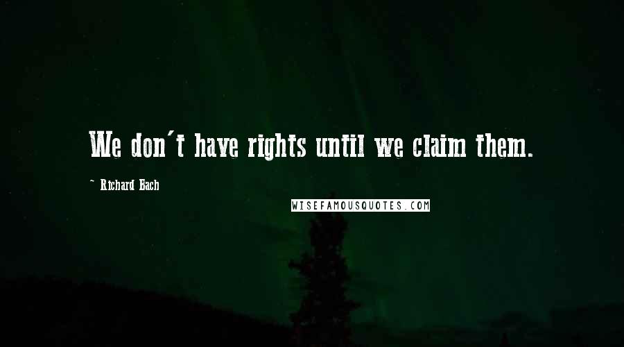 Richard Bach Quotes: We don't have rights until we claim them.