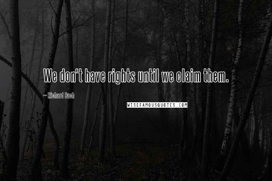 Richard Bach Quotes: We don't have rights until we claim them.