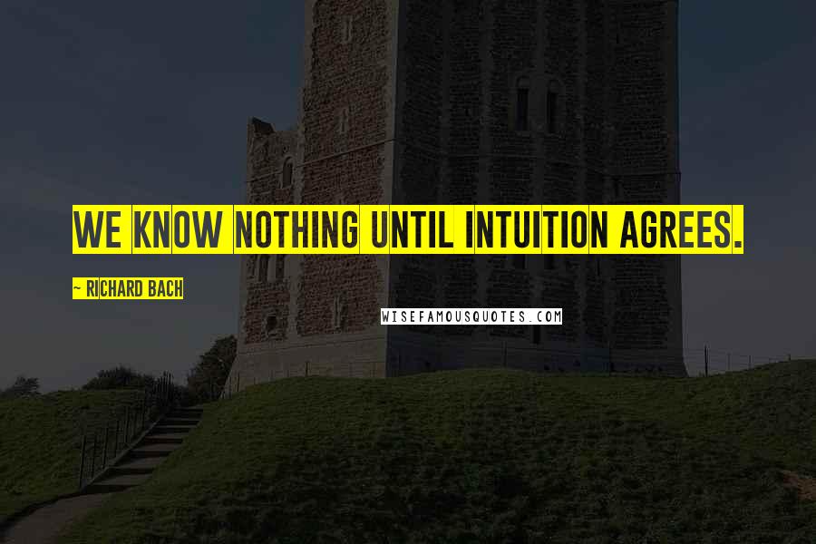 Richard Bach Quotes: We know nothing until intuition agrees.