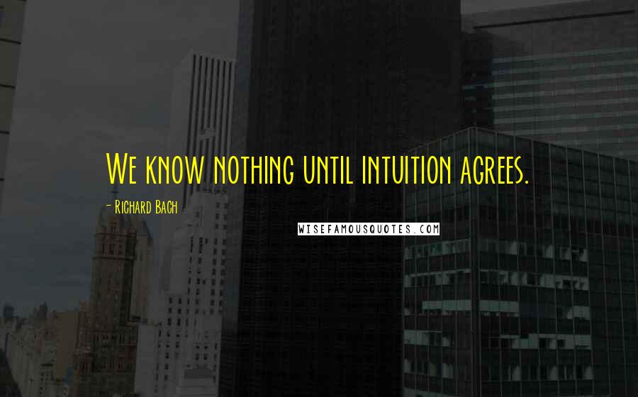 Richard Bach Quotes: We know nothing until intuition agrees.