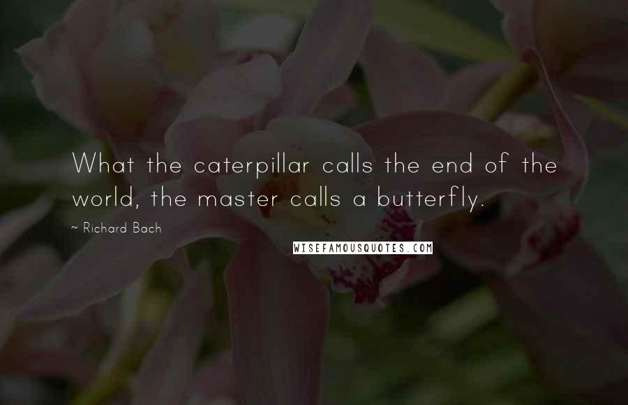 Richard Bach Quotes: What the caterpillar calls the end of the world, the master calls a butterfly.