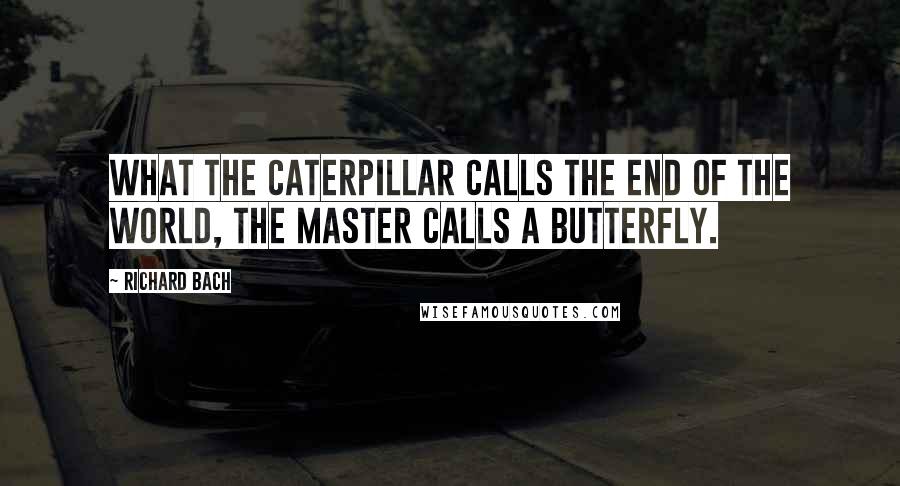 Richard Bach Quotes: What the caterpillar calls the end of the world, the master calls a butterfly.