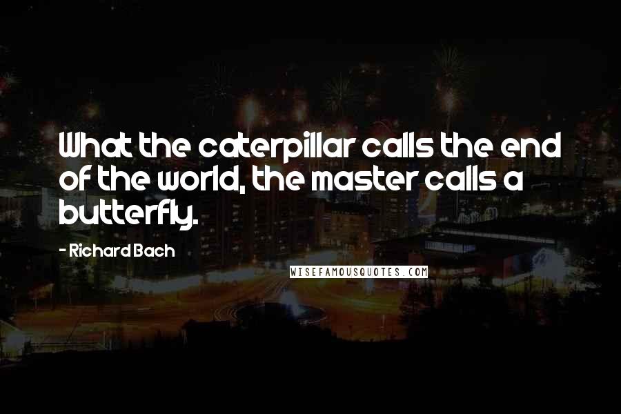 Richard Bach Quotes: What the caterpillar calls the end of the world, the master calls a butterfly.