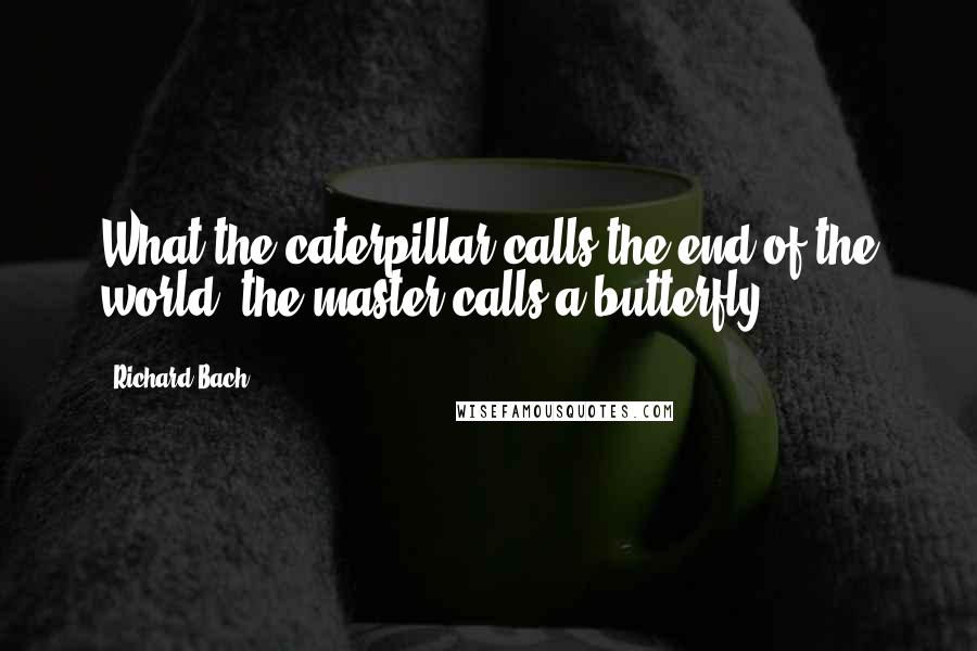 Richard Bach Quotes: What the caterpillar calls the end of the world, the master calls a butterfly.