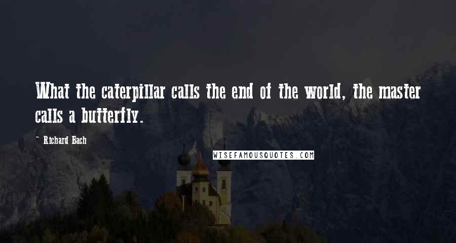Richard Bach Quotes: What the caterpillar calls the end of the world, the master calls a butterfly.