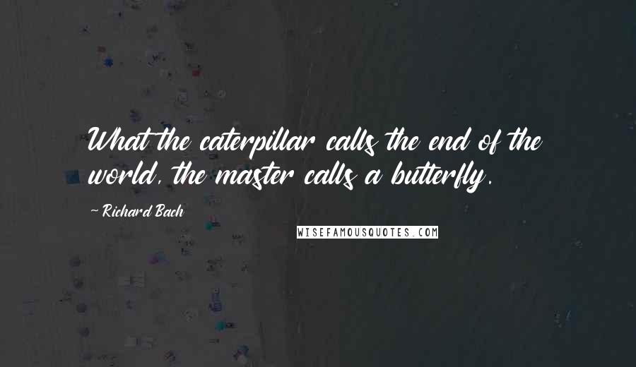 Richard Bach Quotes: What the caterpillar calls the end of the world, the master calls a butterfly.