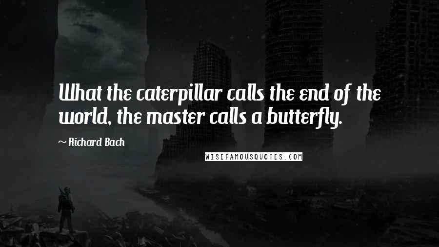 Richard Bach Quotes: What the caterpillar calls the end of the world, the master calls a butterfly.