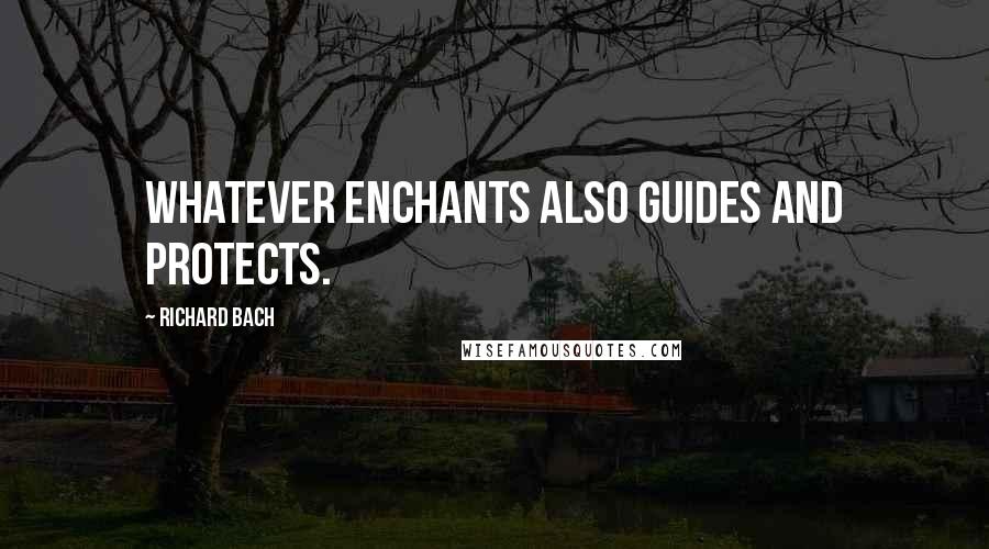 Richard Bach Quotes: Whatever enchants also guides and protects.