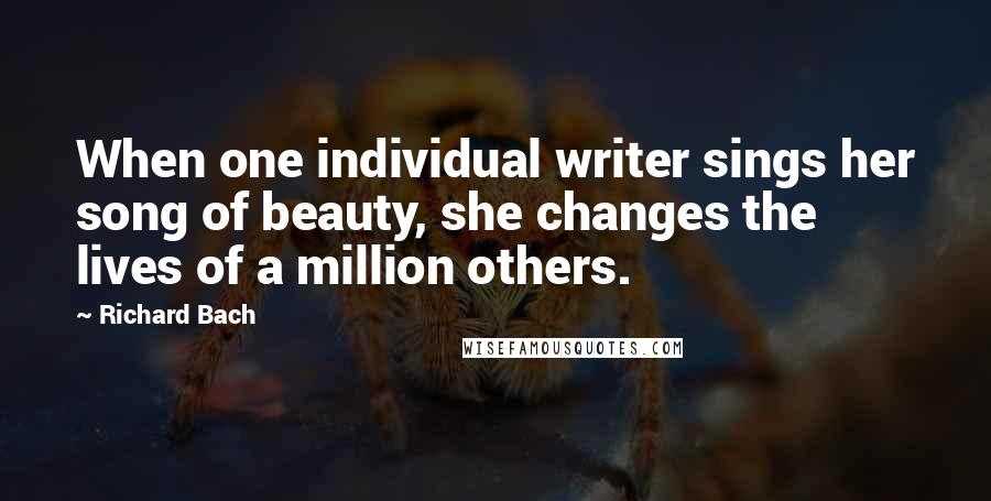 Richard Bach Quotes: When one individual writer sings her song of beauty, she changes the lives of a million others.