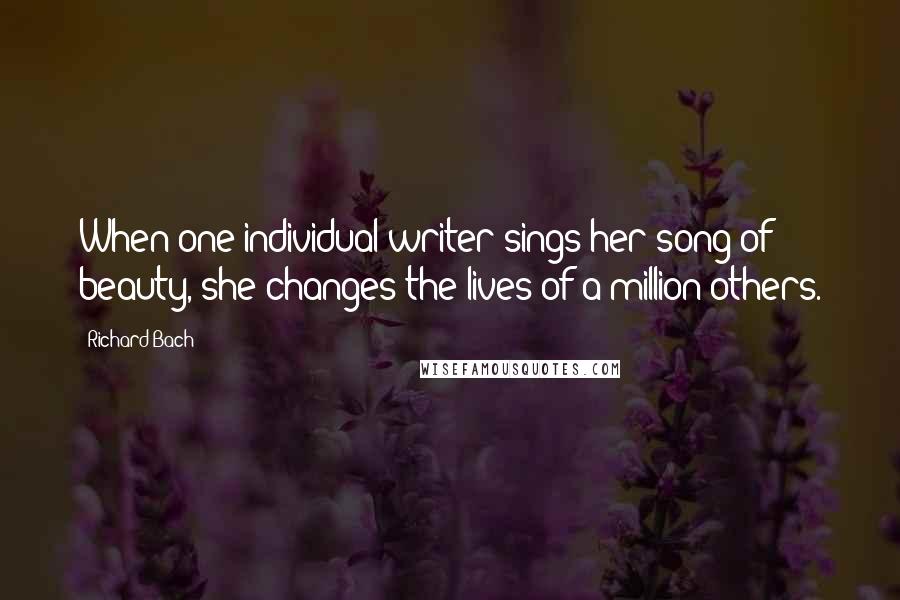 Richard Bach Quotes: When one individual writer sings her song of beauty, she changes the lives of a million others.