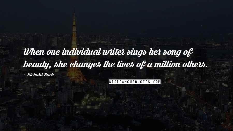 Richard Bach Quotes: When one individual writer sings her song of beauty, she changes the lives of a million others.