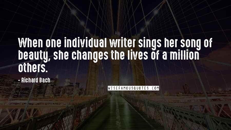 Richard Bach Quotes: When one individual writer sings her song of beauty, she changes the lives of a million others.