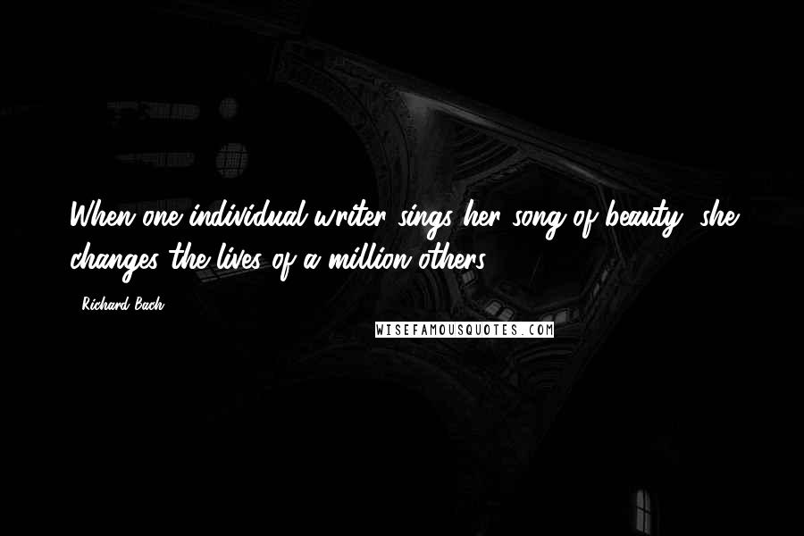 Richard Bach Quotes: When one individual writer sings her song of beauty, she changes the lives of a million others.