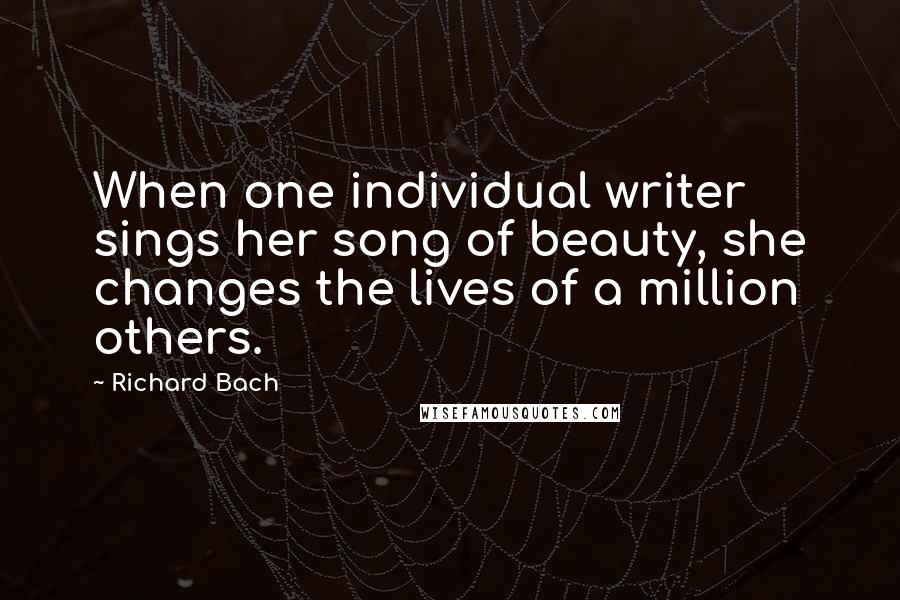 Richard Bach Quotes: When one individual writer sings her song of beauty, she changes the lives of a million others.