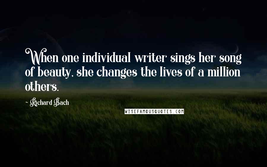 Richard Bach Quotes: When one individual writer sings her song of beauty, she changes the lives of a million others.