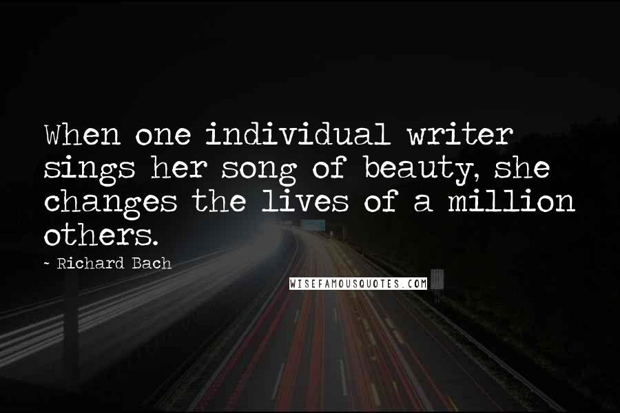 Richard Bach Quotes: When one individual writer sings her song of beauty, she changes the lives of a million others.