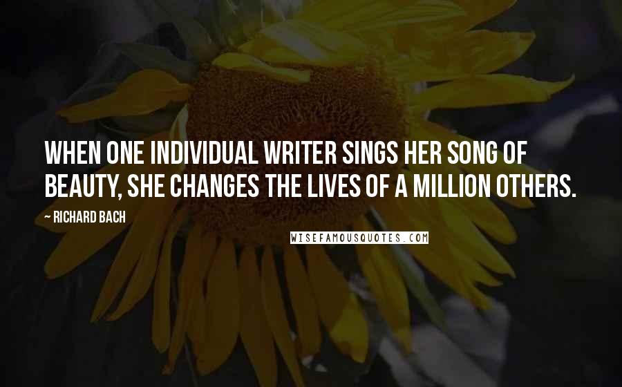 Richard Bach Quotes: When one individual writer sings her song of beauty, she changes the lives of a million others.