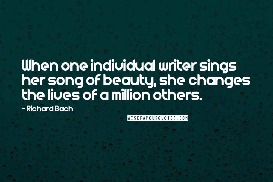 Richard Bach Quotes: When one individual writer sings her song of beauty, she changes the lives of a million others.