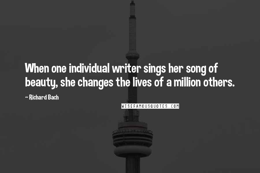 Richard Bach Quotes: When one individual writer sings her song of beauty, she changes the lives of a million others.