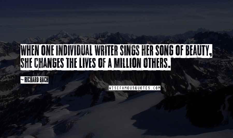 Richard Bach Quotes: When one individual writer sings her song of beauty, she changes the lives of a million others.